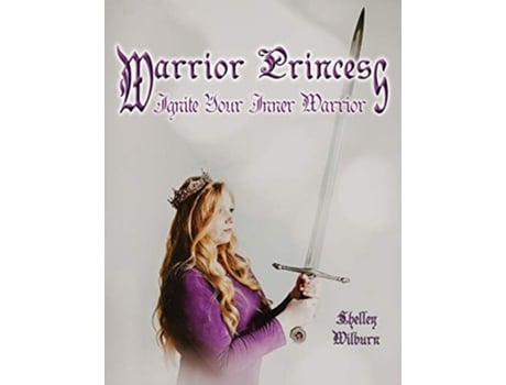 Livro Warrior Princess Ignite Your Inner Warrior De Shelley Wilburn (inglês)