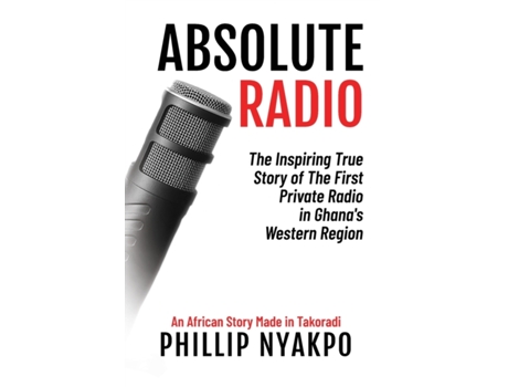 Livro Absolute Radio: The Inspiring Story of the First Private Radio in Ghana's Western Region Phillip Nyakpo (Inglês)