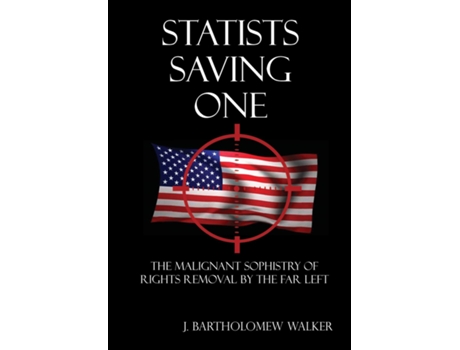 Livro Statists Saving One The Malignant Sophistry Of Rights Removal By The Far Left De J Bartholomew Walker (inglês)