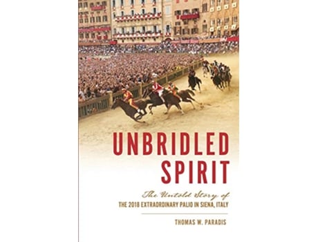 Livro Unbridled Spirit The Untold Story of the 2018 Extraordinary Palio in Siena Italy de Thomas W Paradis (Inglês)