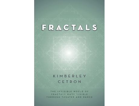 Livro Fractals The Invisible World Of Fractals Made Visible Through Theater And Dance De Kimberley Cetron (inglês)