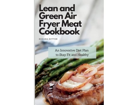 Livro Lean And Green Air Fryer Meat Cookbook An Innovative Diet Plan To Stay Fit And Healthy De Roxana Sutton (inglês)