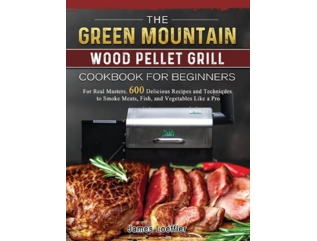 Livro The Green Mountain Wood Pellet Grill Cookbook for Beginners de James Loeffler (Inglês - Capa Dura)