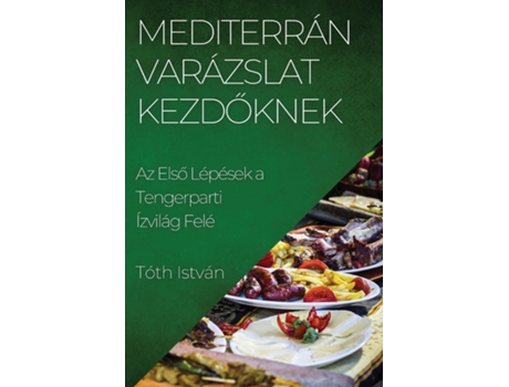 Livro Mediterrán Varázslat Kezdoknek Az Elso Lépések a Tengerparti Ízvilág Felé de Tóth István (Inglês)