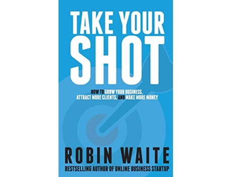 Livro Take Your Shot How to Grow Your Business Attract More Clients and Make More Money de Mr Robin M Waite Robin Waite (Inglês)