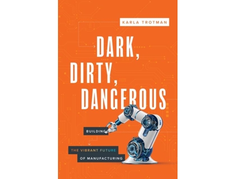 Livro Dark, Dirty, Dangerous Building the Vibrant Future of Manufacturing de Karla Trotman (Inglês)