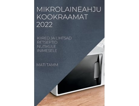 Livro Mikrolaineahju Kookraamat 2022 Kiired Ja Lihtsad Retseptid Nutikule Inimesele De Mati Tamm (inglês)