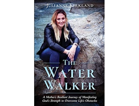 Livro The Water Walker A Mothers Resilient Journey of Manifesting Gods Strength to Overcome Lifes Obstacles de Julianne Kirkland (Inglês)