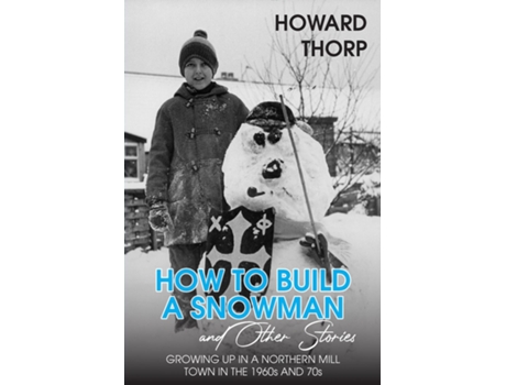 Livro How to Build a Snowman and Other Stories Growing Up in a Northern Mill Town in the 1960s and 70s de Howard Thorp (Inglês)