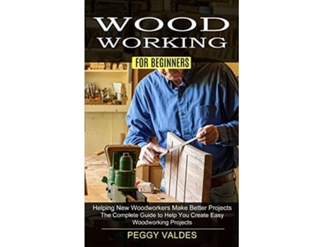 Livro Woodworking For Beginners Helping New Woodworkers Make Better Projects De Peggy Valdes (inglês)