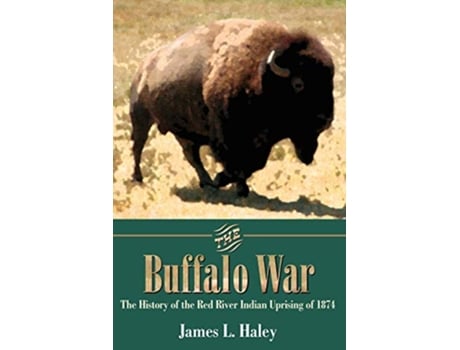 Livro The Buffalo War The History of the Red River Indian Uprising of 1874 de James L Haley (Inglês)