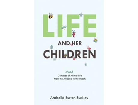 Livro Life And Her Children Glimpses Of Animal Life From The Amoeba To The Insects De Arabella Burton Buckley (inglês)