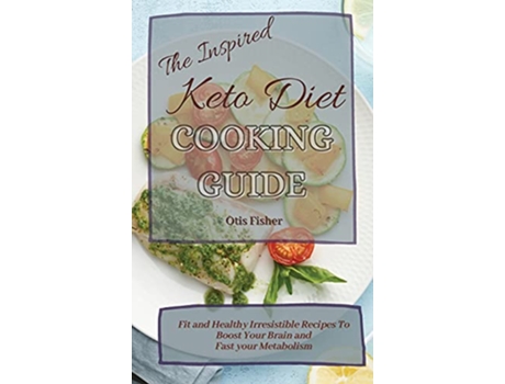 Livro The Inspired Keto Diet Cooking Guide Fit and Healthy Irresistible Recipes To Boost Your Brain and Fast your Metabolism de Otis Fisher (Inglês)