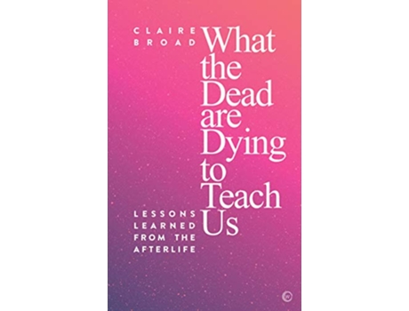 Livro What the Dead Are Dying to Teach Us de Claire Broad (Inglês)