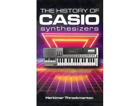 Livro The History of Casio Synthesizers Powerful and Affordable like Never Before de Herkimer Throckmorton (Inglês)