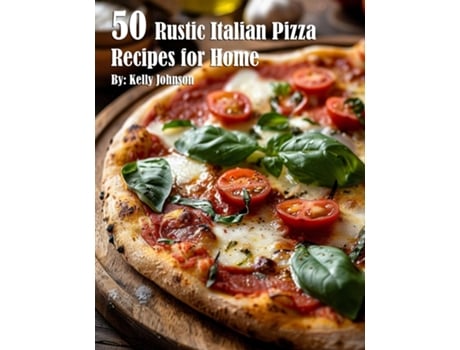 Livro 50 Rustic Italian Pizza Recipes for Home de Kelly Johnson (Inglês)