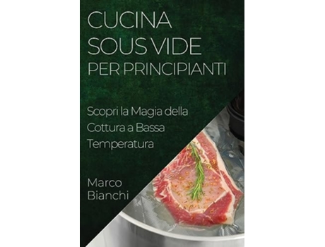 Livro Cucina Sous Vide per Principianti Scopri la Magia della Cottura a Bassa Temperatura de Marco Bianchi (Italiano)