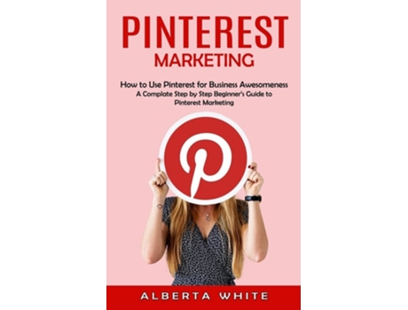 Livro Pinterest Marketing How To Use Pinterest For Business Awesomeness De Alberta White (inglês)