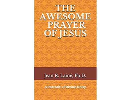 Livro The Awesome Prayer of Jesus A Portrait of Divine Unity de PhD Jean Robert Laine (Inglês)