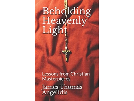 Livro Beholding Heavenly Light Lessons from Christian Masterpieces de James Thomas Angelidis (Inglês)
