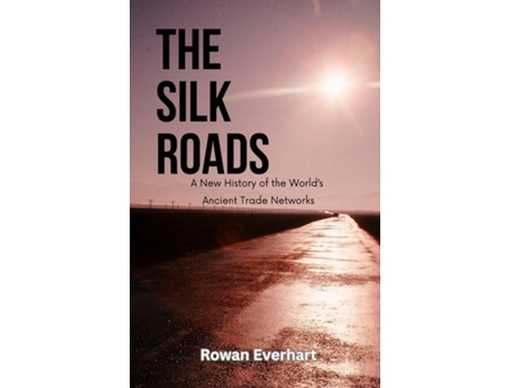 Livro The Silk Roads A New History of the Worlds Ancient Trade Networks de Rowan Everhart (Inglês)