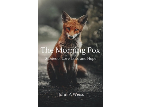 Livro The Morning Fox Stories of Love, Loss, and Hope de John P Weiss (Inglês)