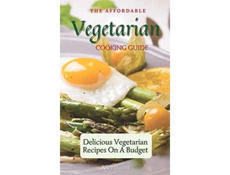 Livro The Affordable Vegetarian Cooking Guide Delicious Vegetarian Recipes On A Budget de Riley Bloom (Inglês)