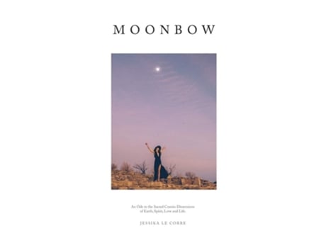 Livro Moonbow An Ode To The Sacred Cosmic Dimensions Of Earth, Spirit, Love And Life De Jessika Le Corre (inglês - Capa Dura)