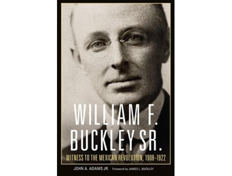 Livro William F. Buckley Sr. Witness to the Mexican Revolution, 1908-1922 de Adams (Inglês)