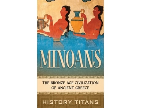 Livro Minoans: The Bronze Age Civilization of Ancient Greece History Titans (Inglês)