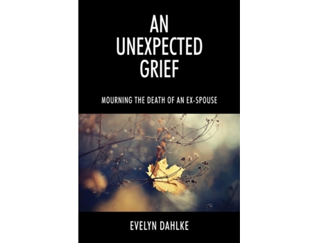 Livro An Unexpected Grief: Mourning The Death Of An Ex-Spouse Evelyn Dahlke (Inglês)