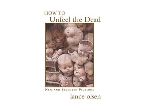Livro How to Unfeel the Dead New and Selected Fictions de Lance Olsen (Inglês)