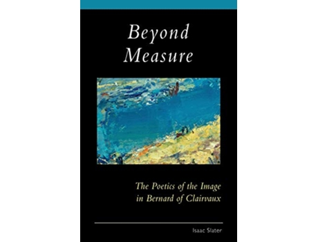 Livro Beyond Measure The Poetics of the Image in Bernard of Clairvaux Volume 279 Cistercian Studies Series de Isaac Slater OCSO (Inglês)
