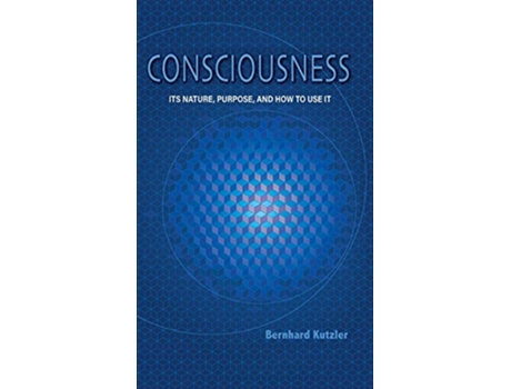 Livro Consciousness Its Nature Purpose and How to Use It de Bernhard Kutzler (Inglês - Capa Dura)